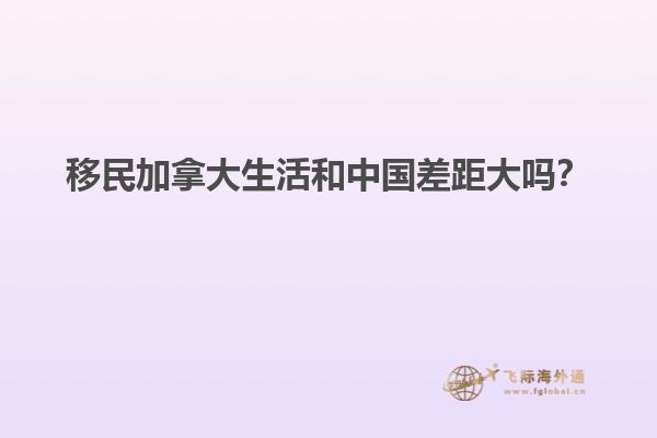 移民加拿大生活和中國差距大嗎？