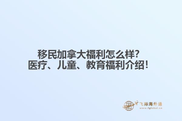 移民加拿大福利怎么樣？醫(yī)療、兒童、教育福利介紹！