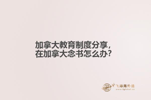 加拿大教育制度分享，在加拿大念書怎么辦？