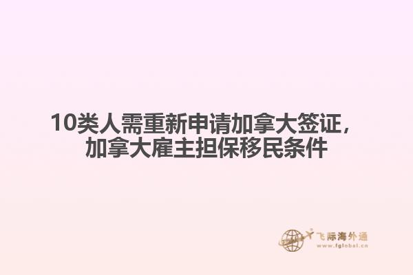 10類人需重新申請加拿大簽證，加拿大雇主擔保移民條件