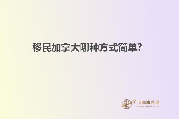 移民加拿大哪種方式簡(jiǎn)單？
