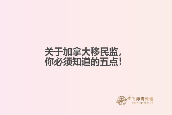關(guān)于加拿大移民監(jiān)，你必須知道的五點(diǎn)！