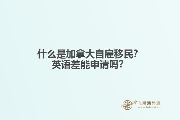 什么是加拿大自雇移民？英語差能申請嗎？