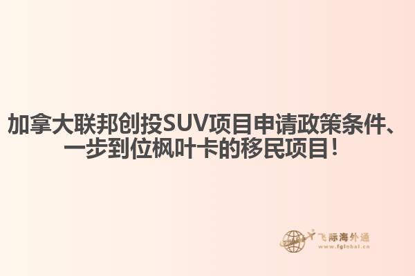 加拿大聯(lián)邦創(chuàng)投SUV項(xiàng)目申請(qǐng)政策條件、一步到位楓葉卡的移民項(xiàng)目！