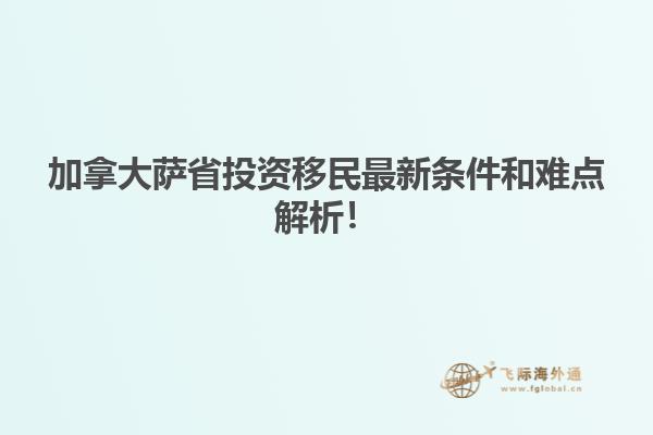 加拿大薩省投資移民最新條件和難點解析！