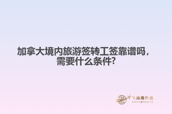 加拿大境內(nèi)旅游簽轉(zhuǎn)工簽靠譜嗎，需要什么條件?