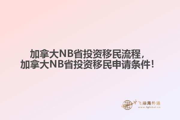 加拿大NB省投資移民流程，加拿大NB省投資移民申請(qǐng)條件！