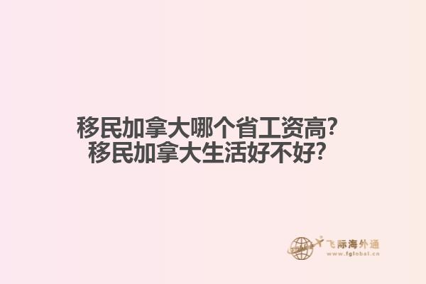 移民加拿大哪個(gè)省工資高？移民加拿大生活好不好？