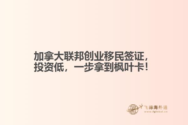 加拿大聯(lián)邦創(chuàng)業(yè)移民簽證，投資低，一步拿到楓葉卡！