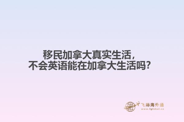 移民加拿大真實(shí)生活，不會(huì)英語(yǔ)能在加拿大生活嗎？