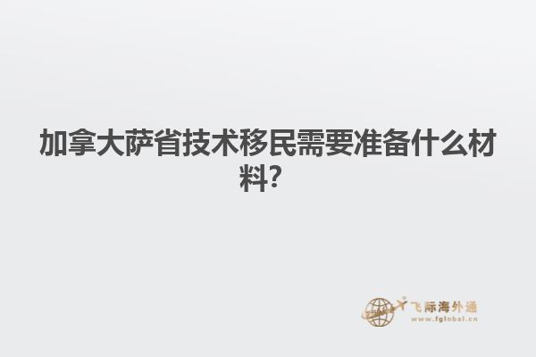 加拿大薩省技術(shù)移民需要準(zhǔn)備什么材料？