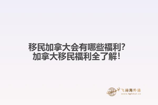 移民加拿大會(huì)有哪些福利？加拿大移民福利全了解！