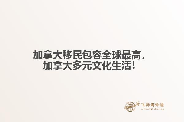 加拿大移民包容全球最高，加拿大多元文化生活！