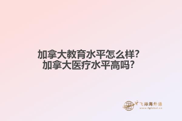 加拿大教育水平怎么樣？加拿大醫(yī)療水平高嗎？
