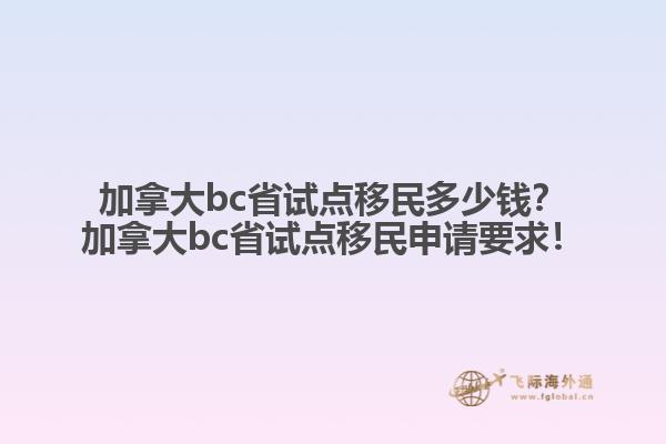 加拿大bc省試點(diǎn)移民多少錢？加拿大bc省試點(diǎn)移民申請要求！