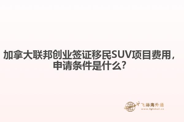加拿大聯(lián)邦創(chuàng)業(yè)簽證移民SUV項目費(fèi)用，申請條件是什么？