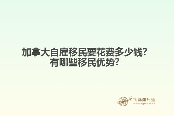 加拿大自雇移民要花費(fèi)多少錢？有哪些移民優(yōu)勢(shì)？