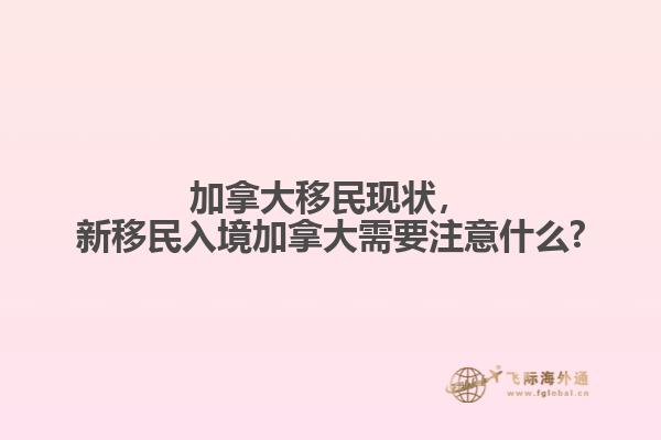加拿大移民現(xiàn)狀，新移民入境加拿大需要注意什么?