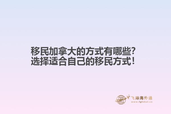 移民加拿大的方式有哪些？選擇適合自己的移民方式！