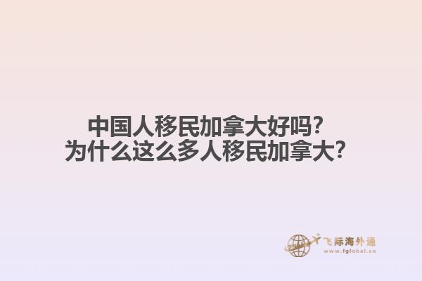 中國人移民加拿大好嗎？為什么這么多人移民加拿大？
