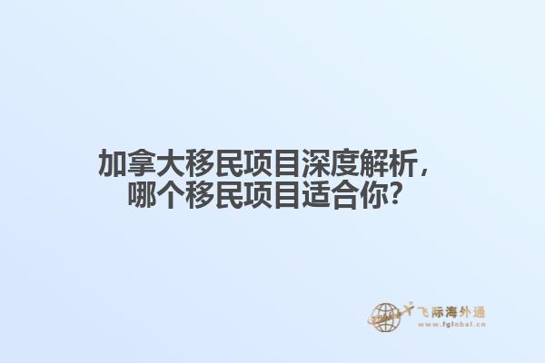 加拿大移民項(xiàng)目深度解析，哪個(gè)移民項(xiàng)目適合你？