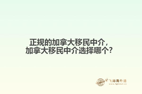 正規(guī)的加拿大移民中介，加拿大移民中介選擇哪個(gè)？