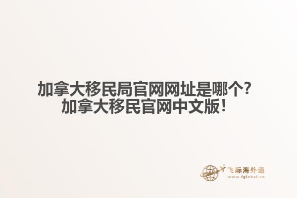 加拿大移民局官網(wǎng)網(wǎng)址是哪個(gè)？加拿大移民官網(wǎng)中文版！