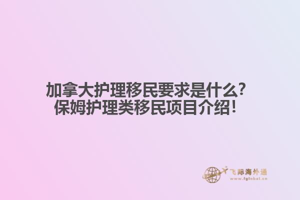 加拿大護(hù)理移民要求是什么？保姆護(hù)理類(lèi)移民項(xiàng)目介紹！