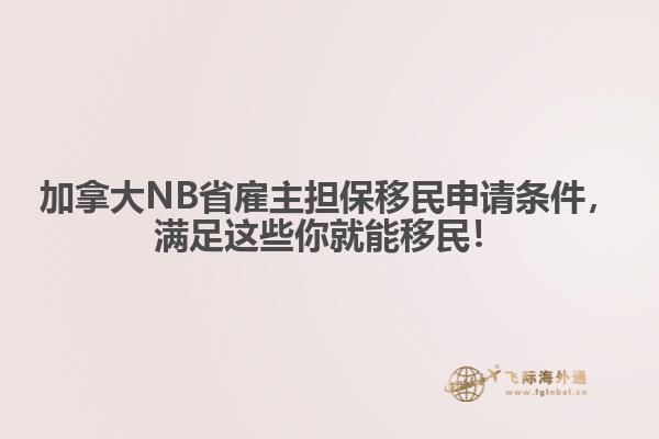 加拿大NB省雇主擔保移民申請條件，滿足這些你就能移民！