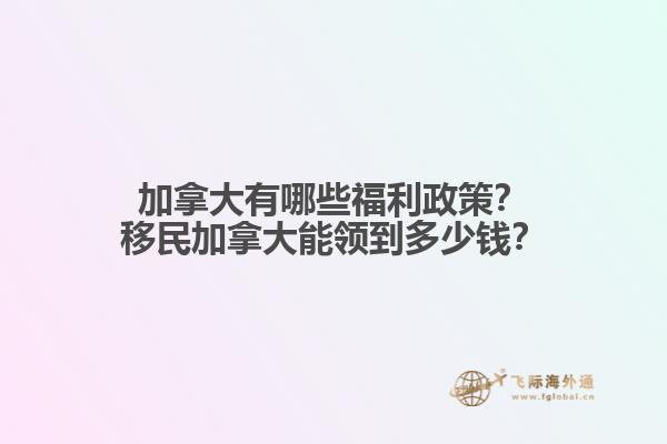 加拿大有哪些福利政策？移民加拿大能領到多少錢？
