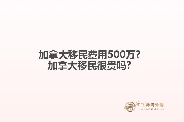 加拿大移民費(fèi)用500萬(wàn)？加拿大移民很貴嗎？