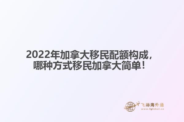 2022年加拿大移民配額構(gòu)成，哪種方式移民加拿大簡(jiǎn)單！