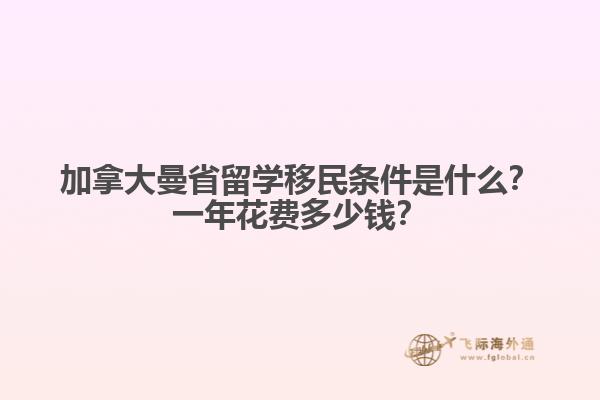 加拿大曼省留學移民條件是什么？一年花費多少錢？