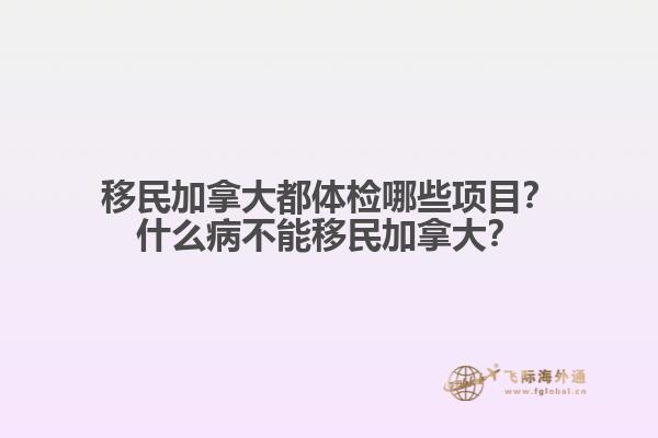 移民加拿大都體檢哪些項目？什么病不能移民加拿大？