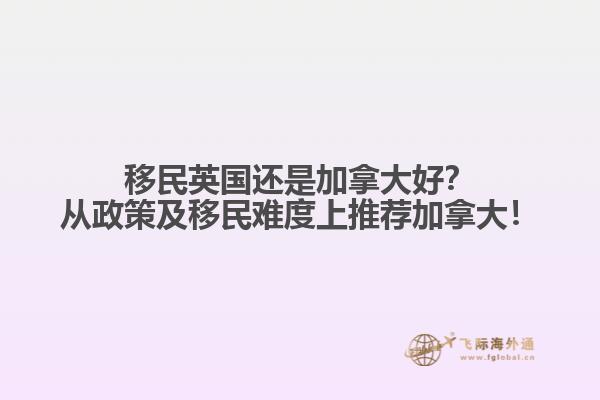 移民英國(guó)還是加拿大好？從政策及移民難度上推薦加拿大！