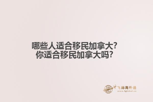 哪些人適合移民加拿大？你適合移民加拿大嗎？