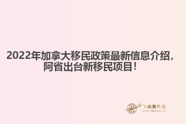 2022年加拿大移民政策最新信息介紹，阿省出臺新移民項(xiàng)目！