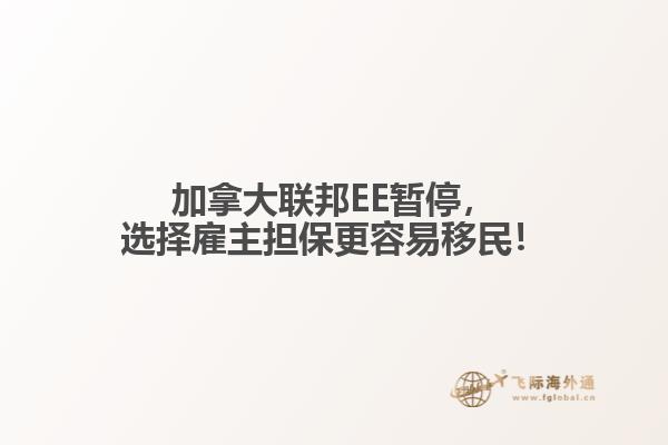 加拿大聯(lián)邦EE暫停，選擇雇主擔(dān)保更容易移民！