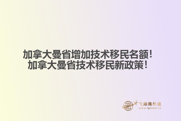 加拿大曼省增加技術(shù)移民名額！加拿大曼省技術(shù)移民新政策！