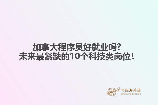 加拿大程序員好就業(yè)嗎？未來(lái)最緊缺的10個(gè)科技類(lèi)崗位！