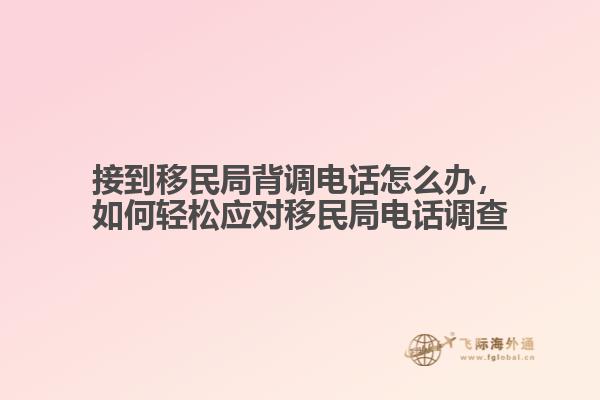 接到移民局背調(diào)電話怎么辦，如何輕松應(yīng)對(duì)移民局電話調(diào)查