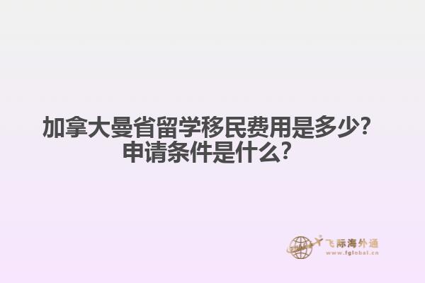 加拿大曼省留學(xué)移民費(fèi)用是多少？申請條件是什么？