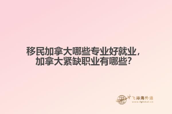 移民加拿大哪些專(zhuān)業(yè)好就業(yè)，加拿大緊缺職業(yè)有哪些？