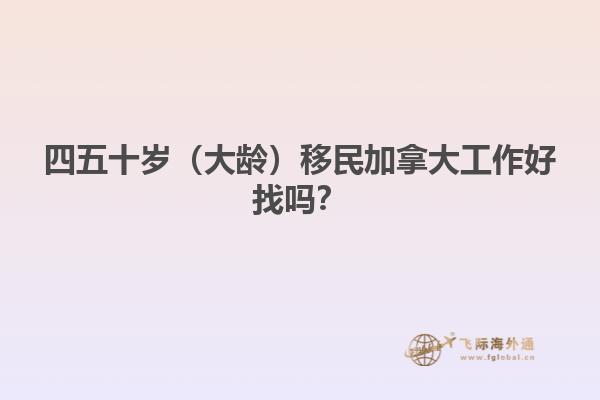 四五十歲（大齡）移民加拿大工作好找嗎？