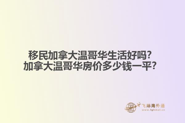 移民加拿大溫哥華生活好嗎？加拿大溫哥華房?jī)r(jià)多少錢一平？
