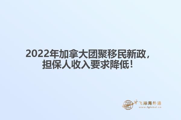 2022年加拿大團(tuán)聚移民新政，擔(dān)保人收入要求降低！