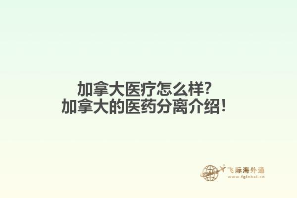 加拿大醫(yī)療怎么樣？加拿大的醫(yī)藥分離介紹！
