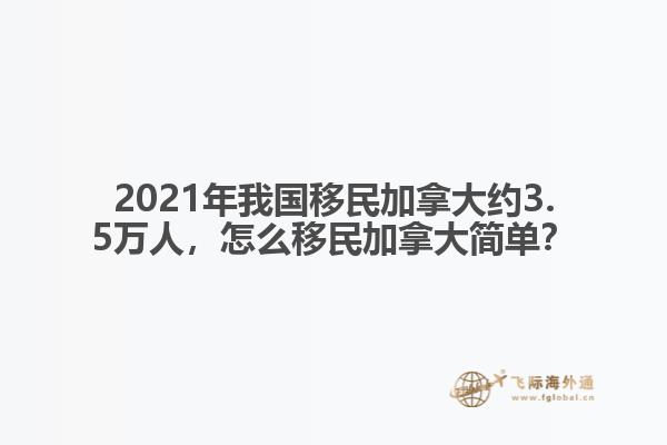 2021年我國移民加拿大約3.5萬人，怎么移民加拿大簡單