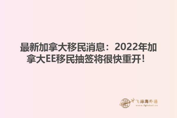 最新加拿大移民消息：2022年加拿大EE移民抽簽將很快重開(kāi)！