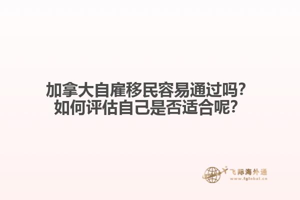 加拿大自雇移民容易通過(guò)嗎？如何評(píng)估自己是否適合呢？